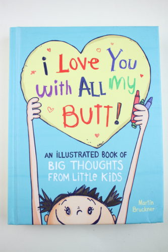 I Love You with All My Butt!: An Illustrated Book of Big Thoughts from Little Kids